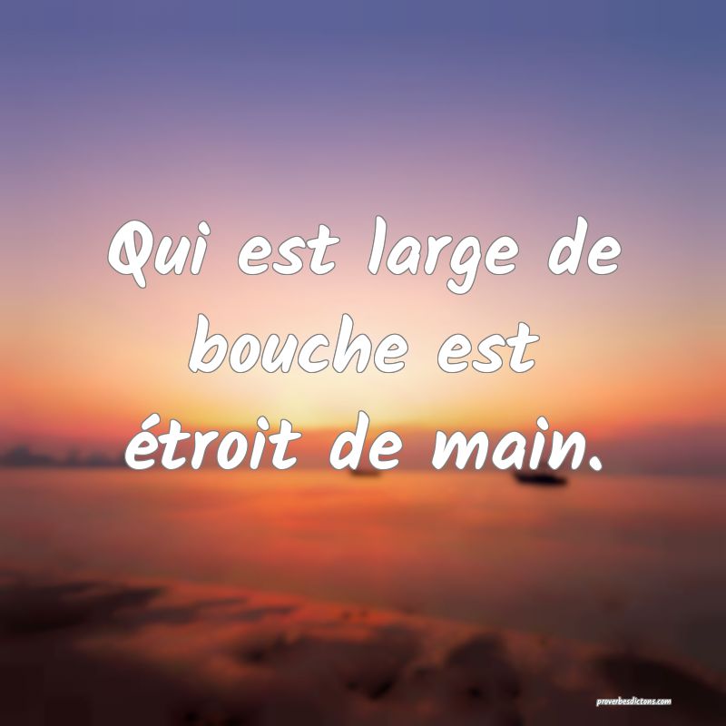 Qui est large de bouche est étroit de main.