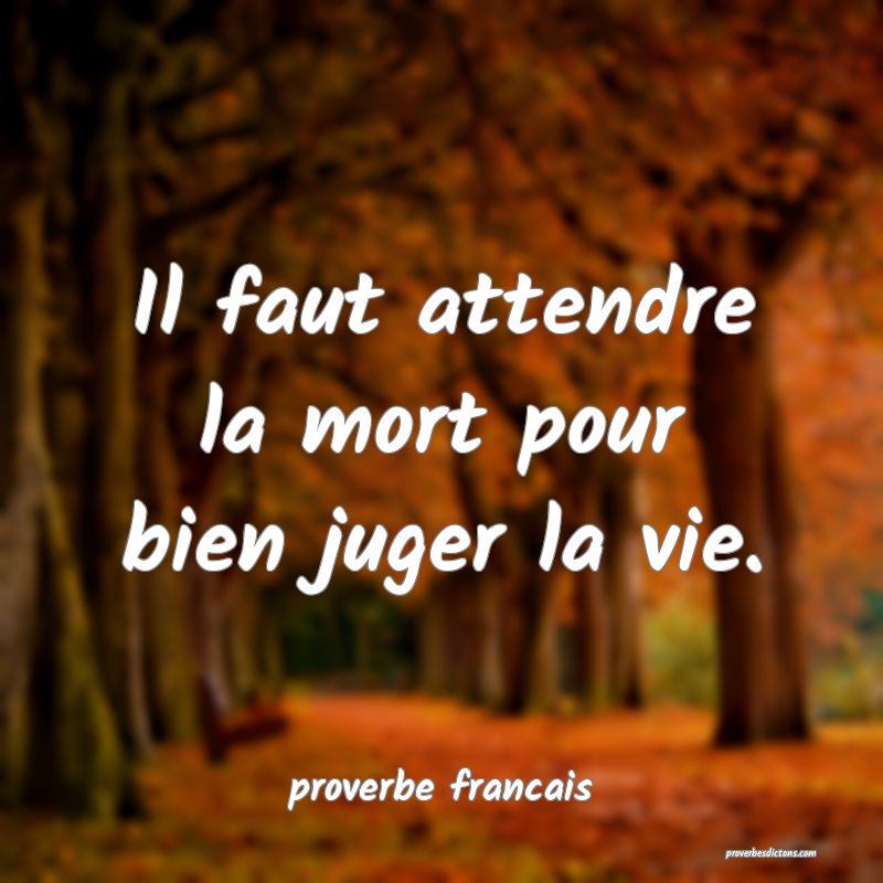 Il faut attendre la mort pour bien juger la vie.