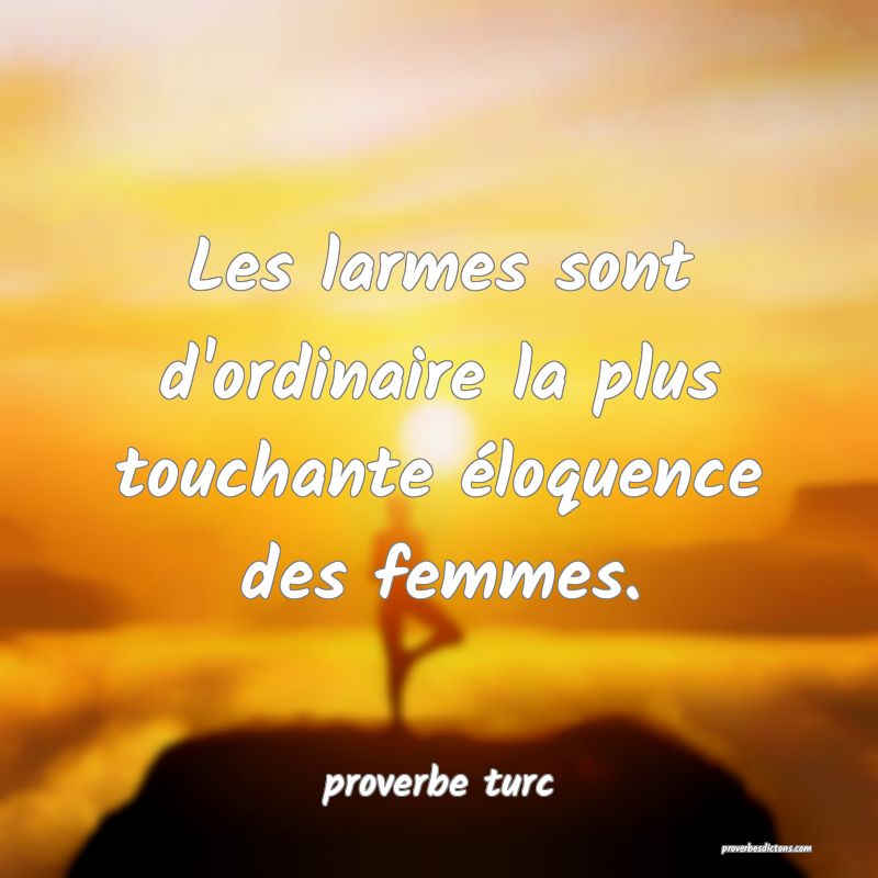 Les larmes sont d'ordinaire la plus touchante éloquence des femmes.