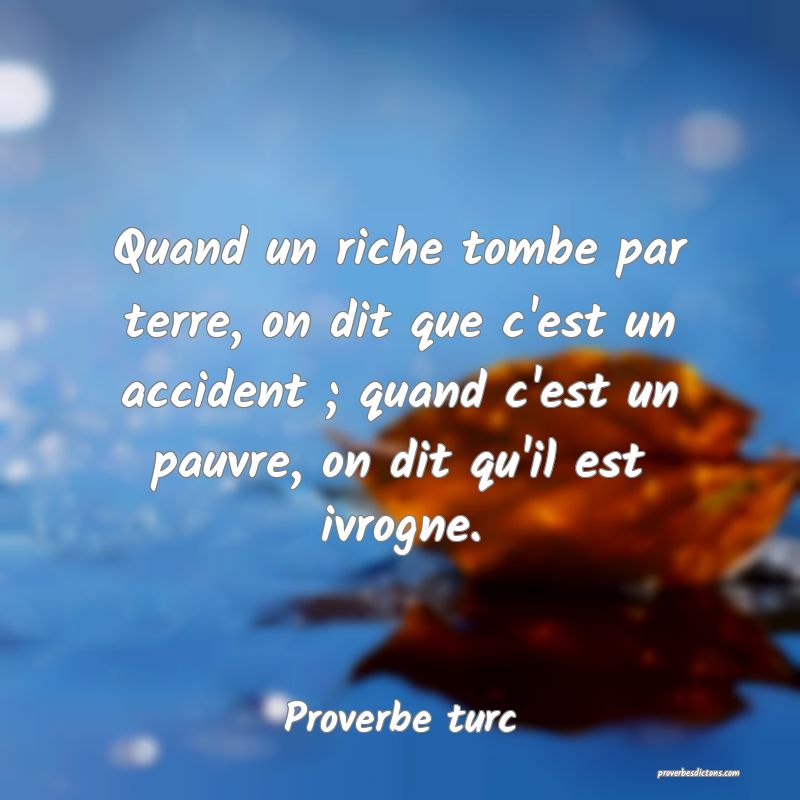 Quand un riche tombe par terre, on dit que c'est un accident ; quand c'est un pauvre, on dit qu'il est ivrogne.