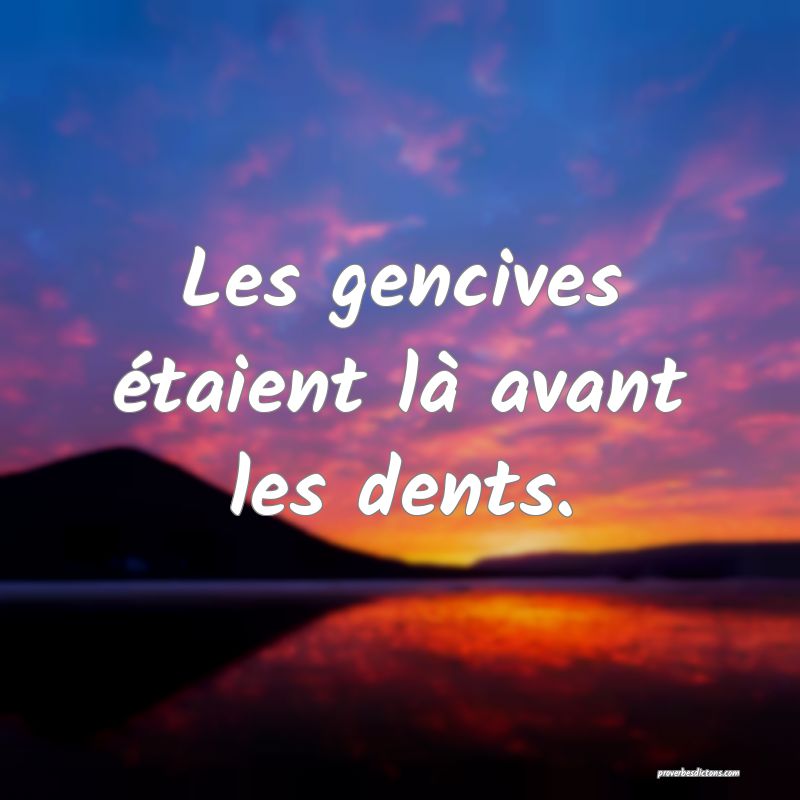 Les gencives étaient là avant les dents.