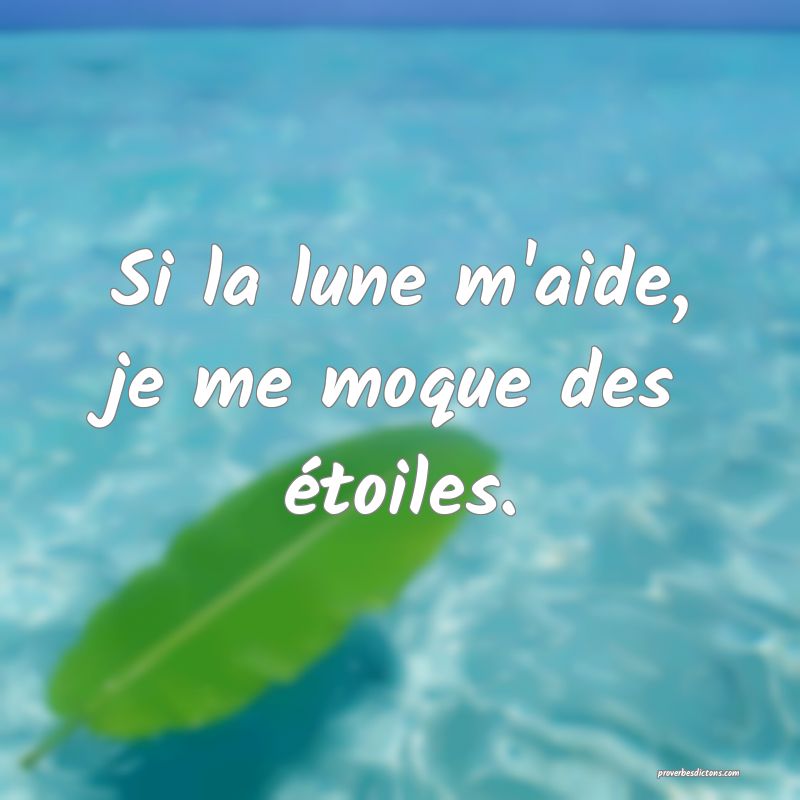 Si la lune m'aide, je me moque des étoiles.