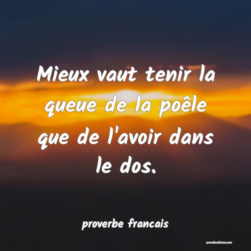 Mieux vaut tenir la queue de la poêle que de l'avoir dans le dos.