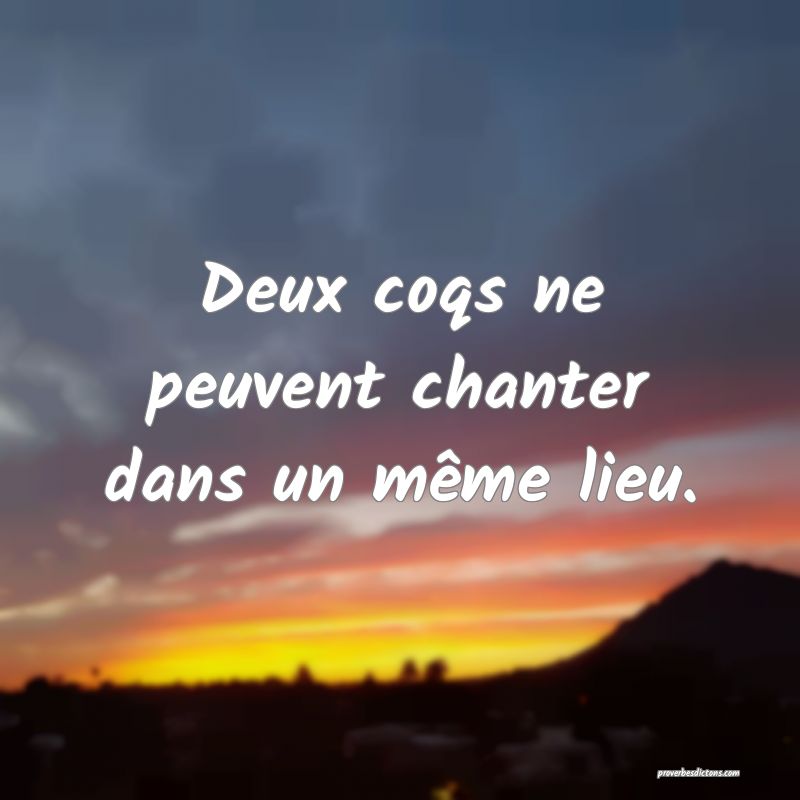 Deux coqs ne peuvent chanter dans un même lieu.
