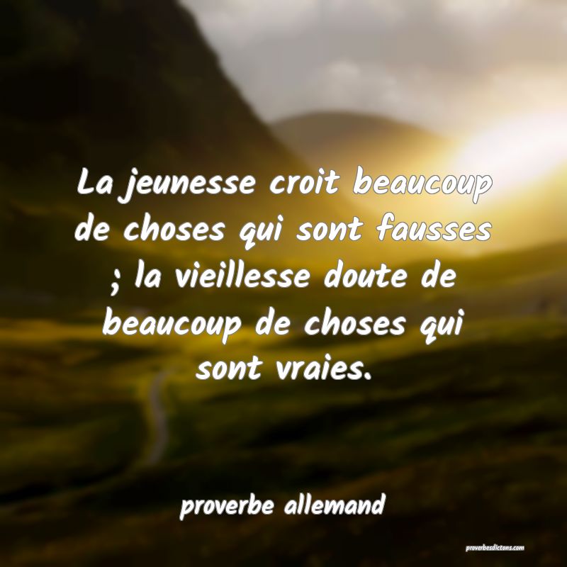La jeunesse croit beaucoup de choses qui sont fausses ; la vieillesse doute de beaucoup de choses qui sont vraies.