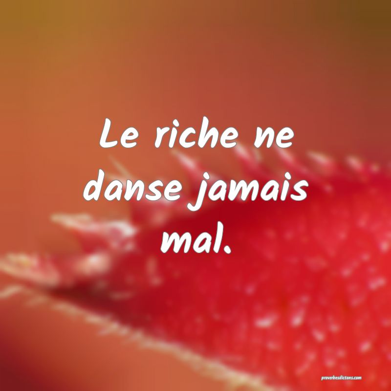 Le riche ne danse jamais mal.