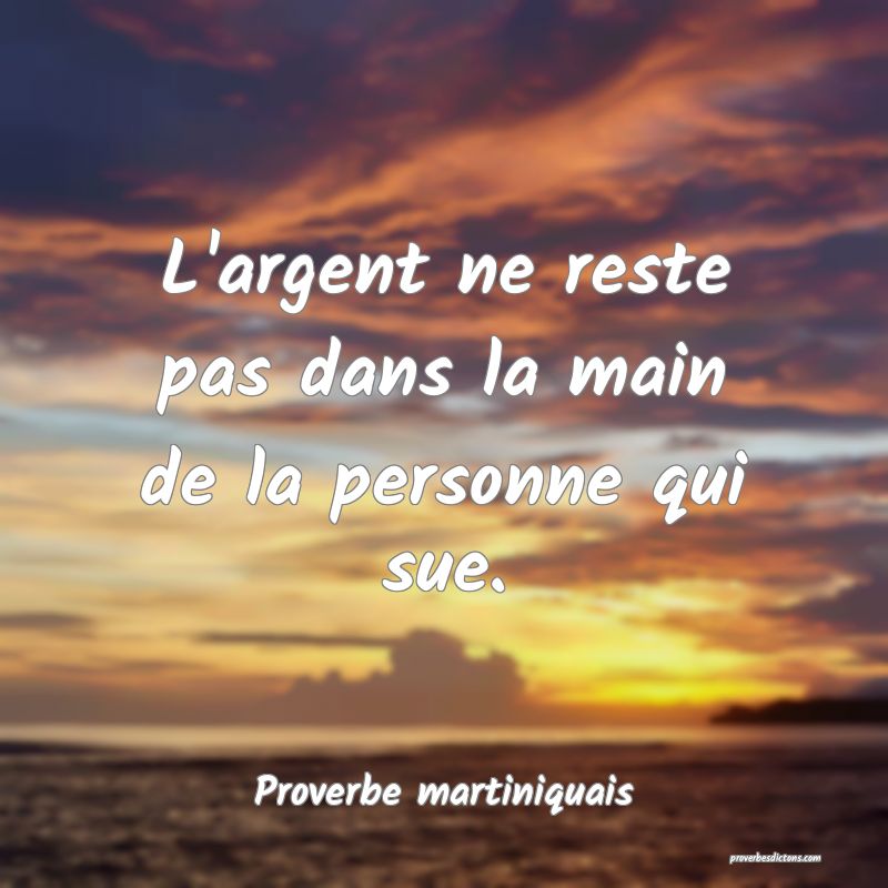 L'argent ne reste pas dans la main de la personne qui sue.
