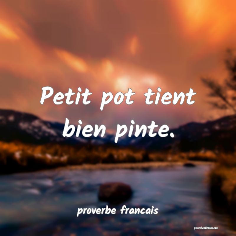 Petit pot tient bien pinte.