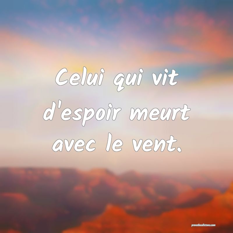 Celui qui vit d'espoir meurt avec le vent.