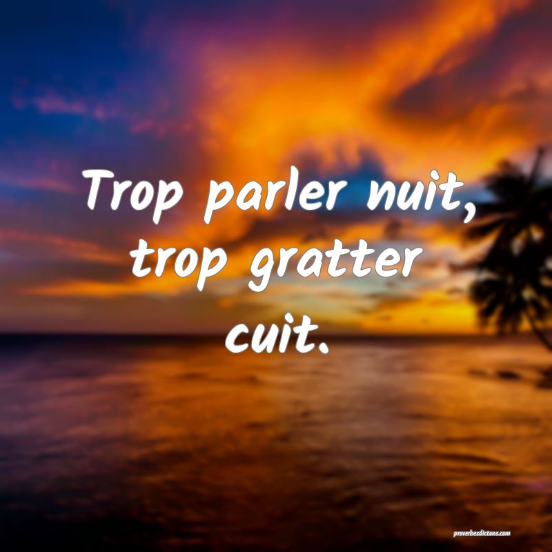 Trop parler nuit, trop gratter cuit.
