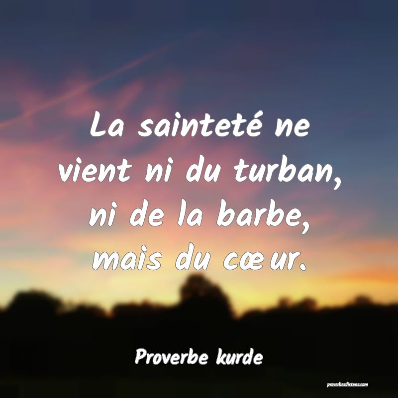 La sainteté ne vient ni du turban, ni de la barbe, mais du cœur.