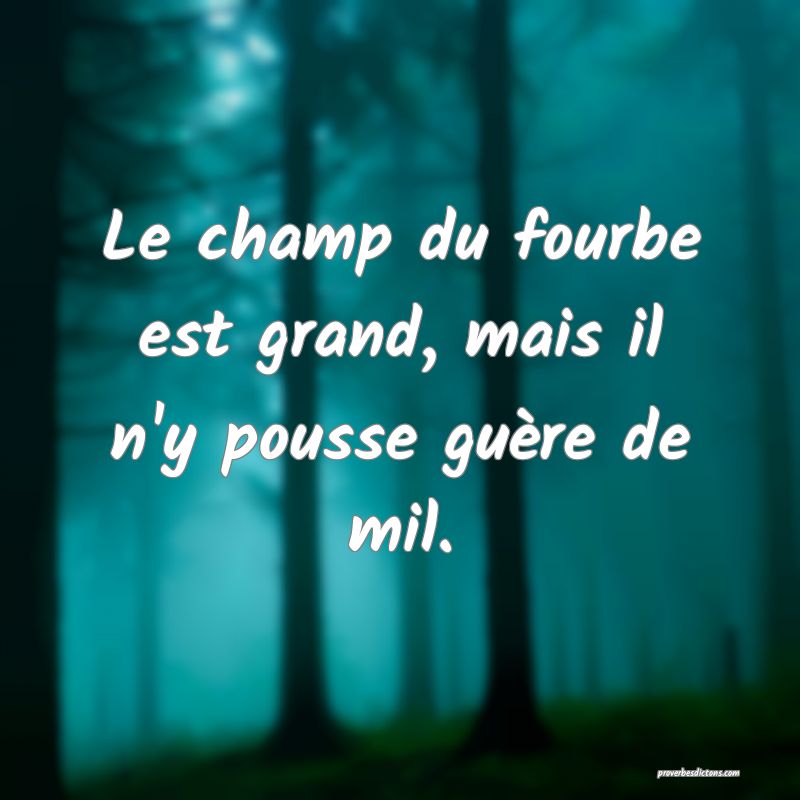 Le champ du fourbe est grand, mais il n'y pousse guère de mil.