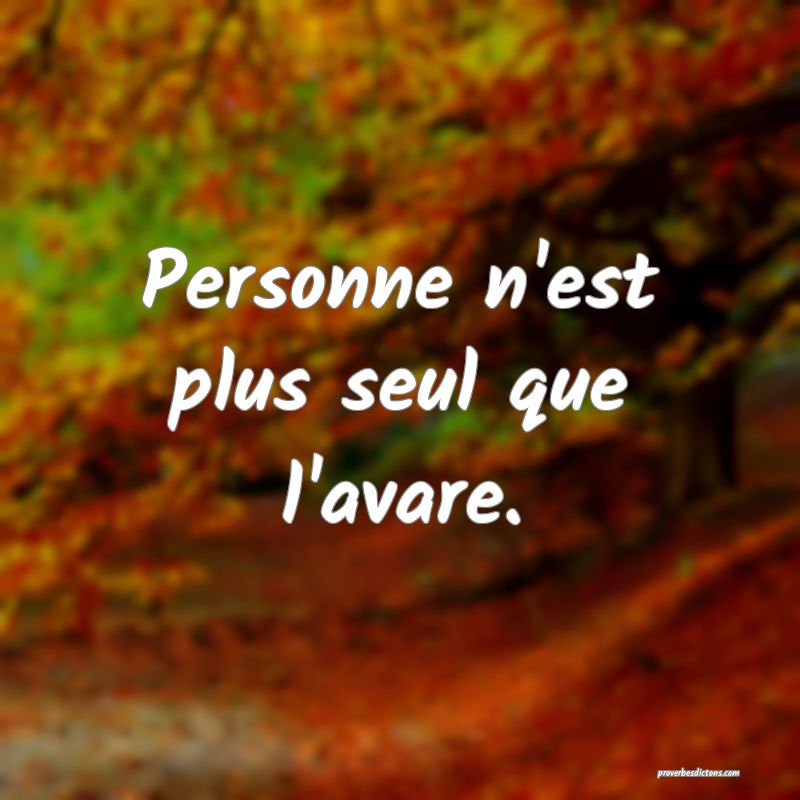 Personne n'est plus seul que l'avare.