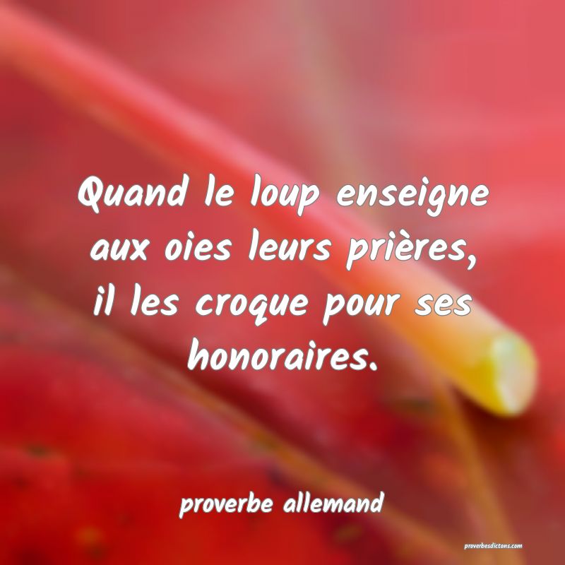  Quand le loup enseigne aux oies leurs prières, il les croque pour ses honoraires.