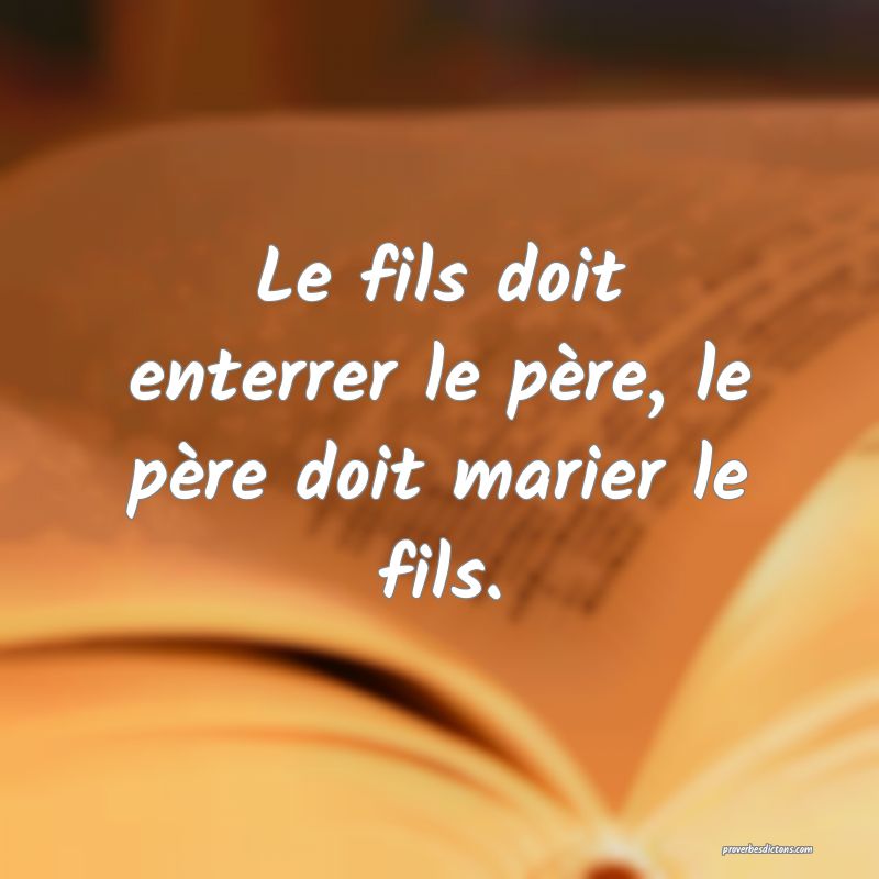 Le fils doit enterrer le père, le père doit marier le fils.