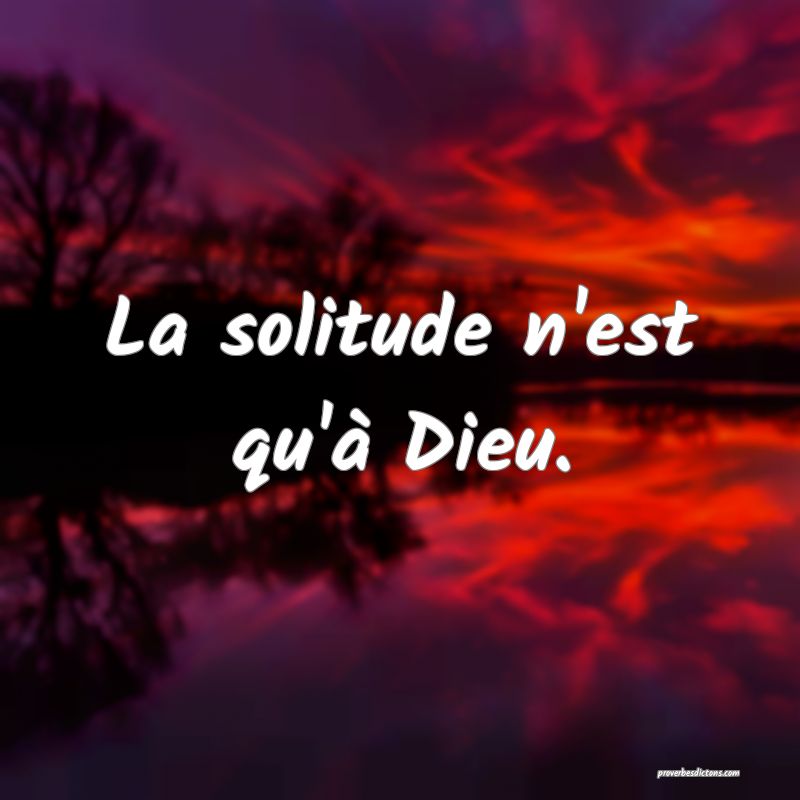La solitude n'est qu'à Dieu.