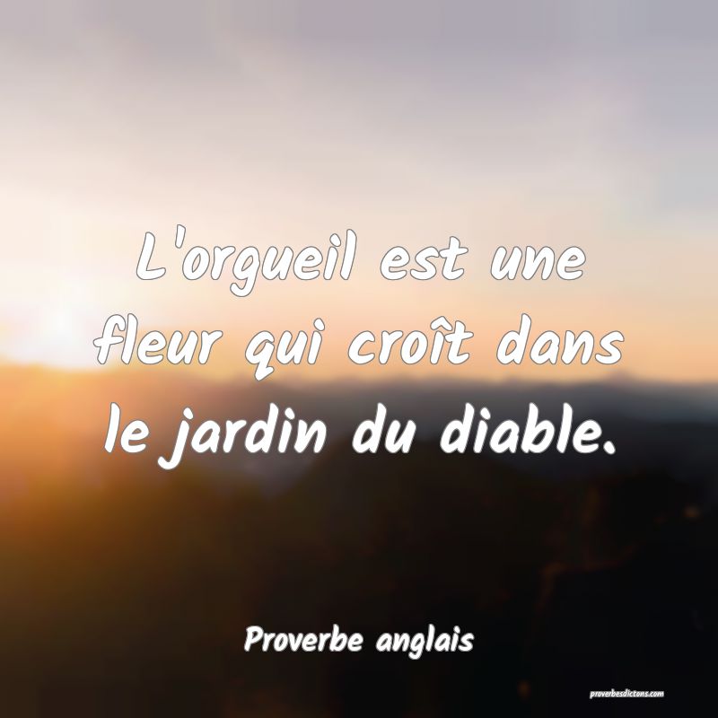 L'orgueil est une fleur qui croît dans le jardin du diable.
