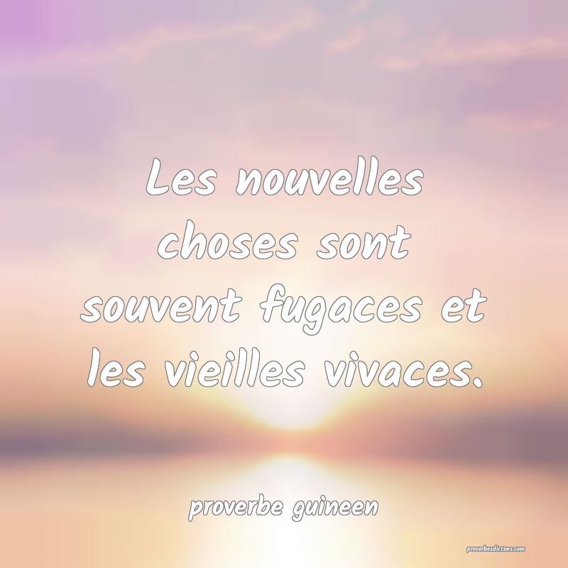 Les nouvelles choses sont souvent fugaces et les vieilles vivaces.