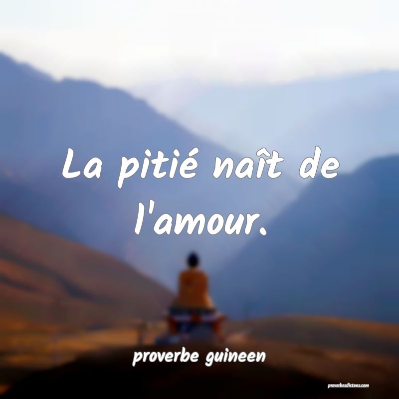 La pitié naît de l'amour.