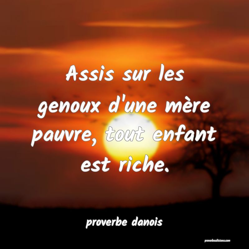 Assis sur les genoux d'une mère pauvre, tout enfant est riche.