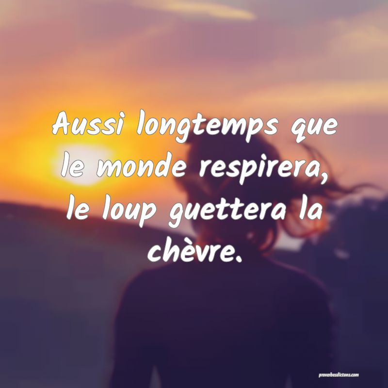 Aussi longtemps que le monde respirera, le loup guettera la chèvre.