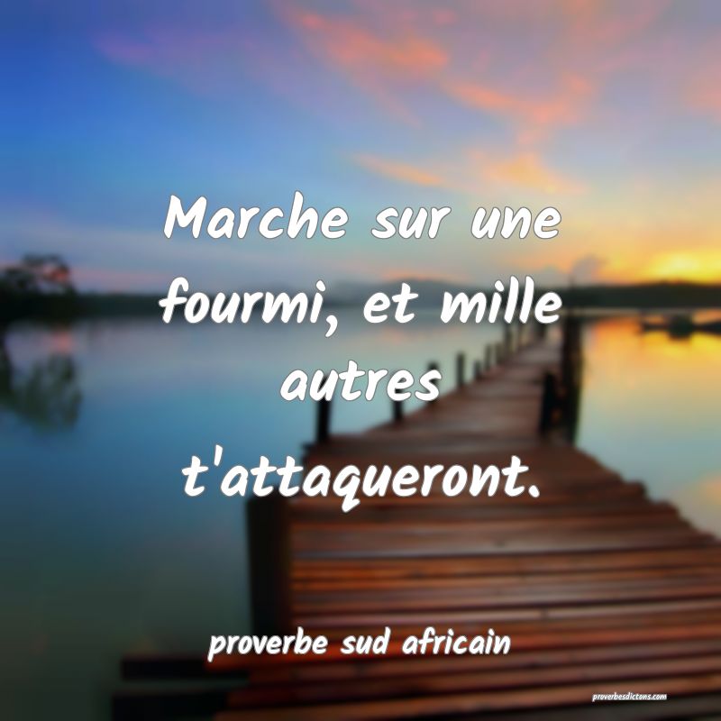 Marche sur une fourmi, et mille autres t'attaqueront.