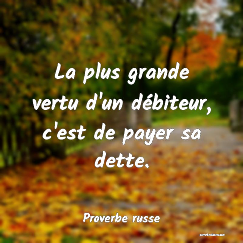 La plus grande vertu d'un débiteur, c'est de payer sa dette.