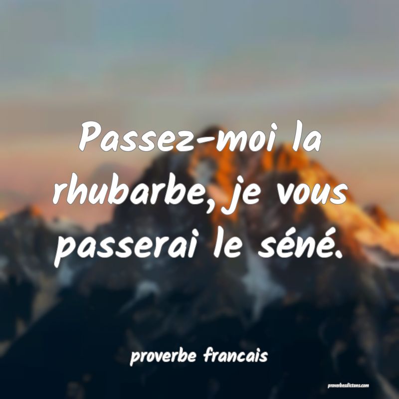 Passez-moi la rhubarbe, je vous passerai le séné.