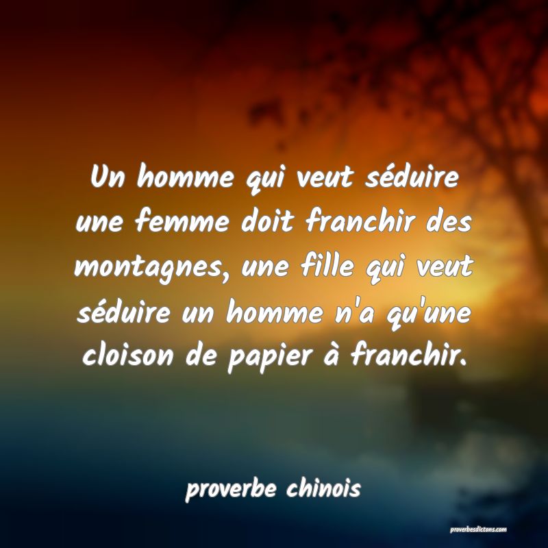 Un homme qui veut séduire une femme doit franchir des montagnes, une fille qui veut séduire un homme n'a qu'une cloison de papier à franchir.