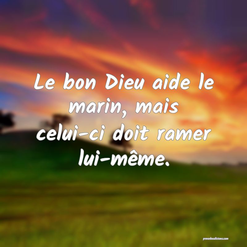 Le bon Dieu aide le marin, mais celui-ci doit ramer lui-même.