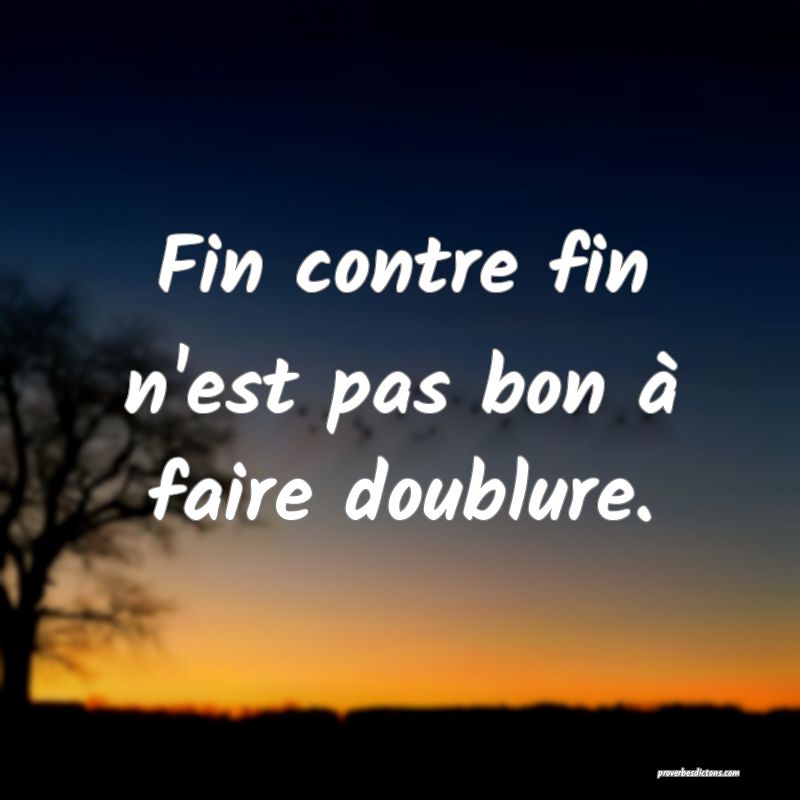Fin contre fin n'est pas bon à faire doublure.