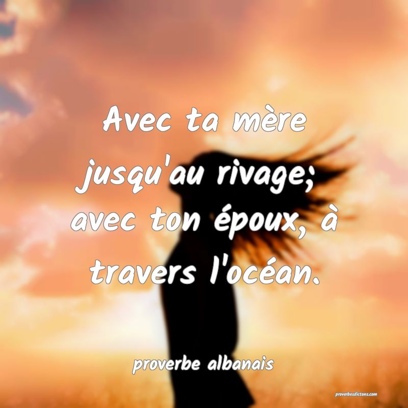  Avec ta mère jusqu'au rivage; avec ton époux, à travers l'océan.