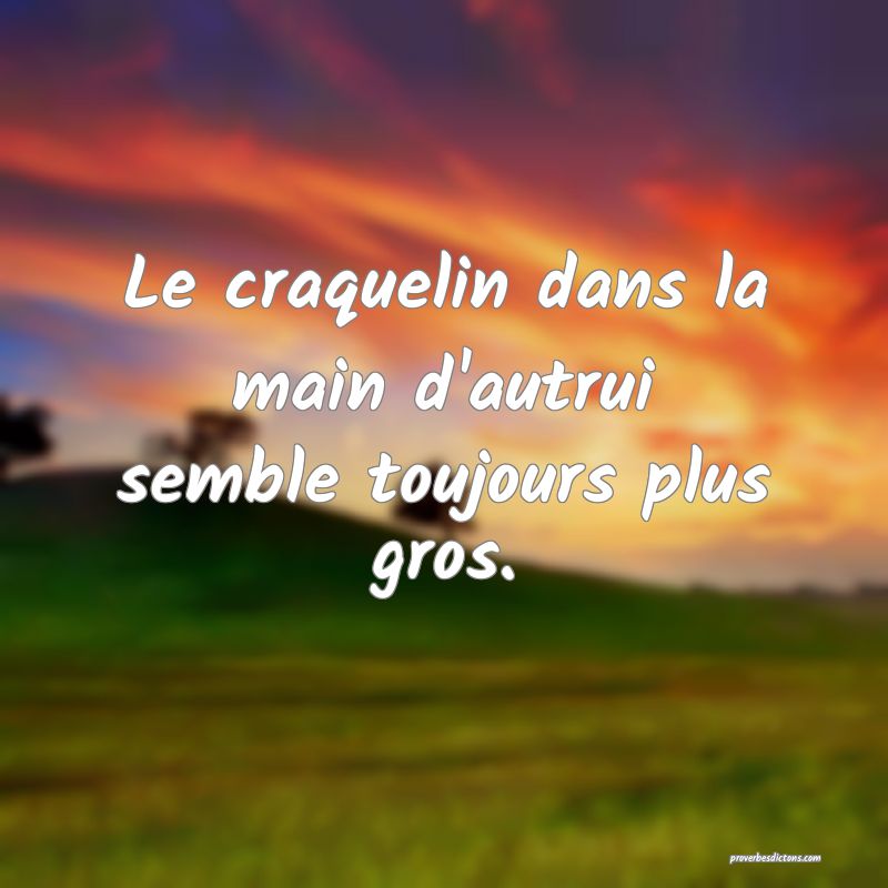 Le craquelin dans la main d'autrui semble toujours plus gros.