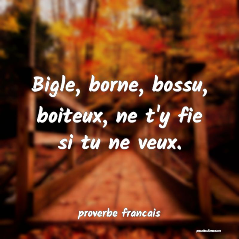 Bigle, borne, bossu, boiteux, ne t'y fie si tu ne veux.