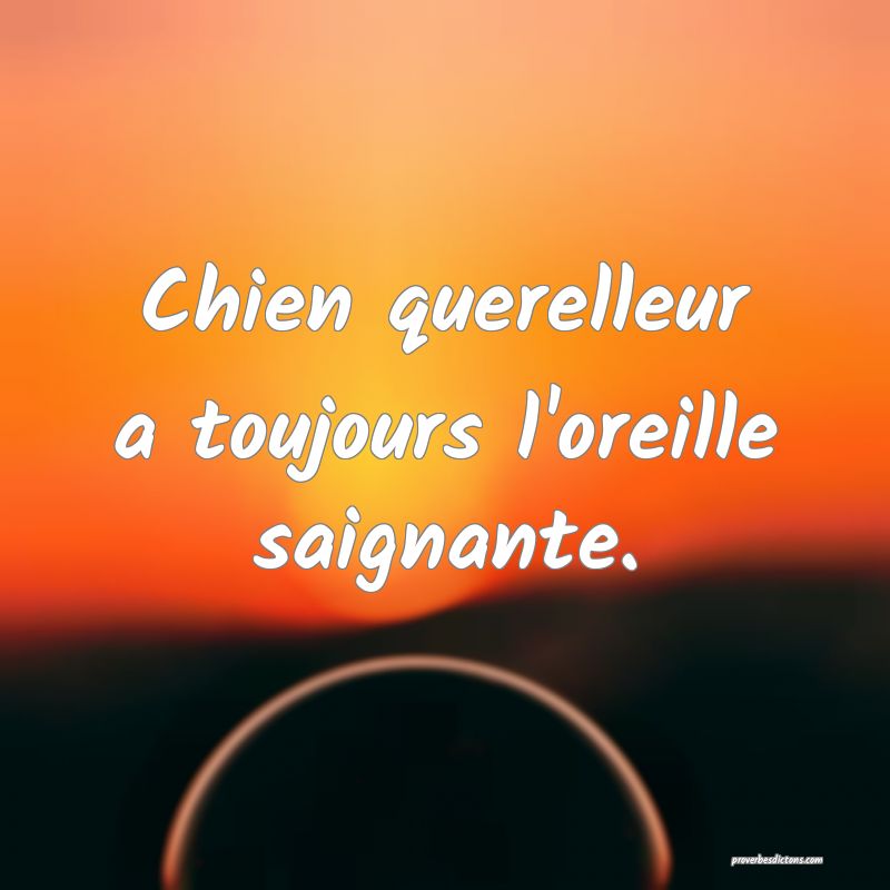 Chien querelleur a toujours l'oreille saignante.