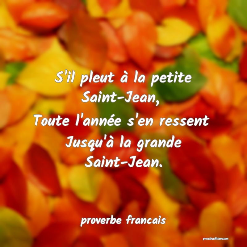 S'il pleut à la petite Saint-Jean, 
Toute l'année s'en ressent 
Jusqu'à la grande Saint-Jean.