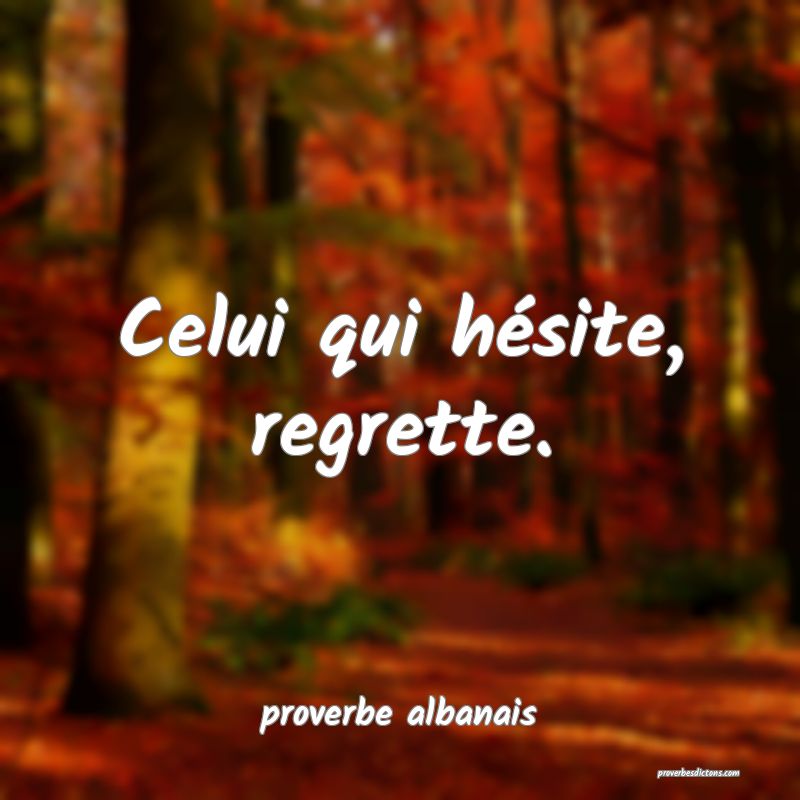  Celui qui hésite, regrette.