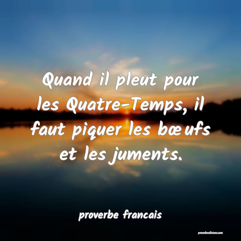 Quand il pleut pour les Quatre-Temps, il faut piquer les bœufs et les juments.