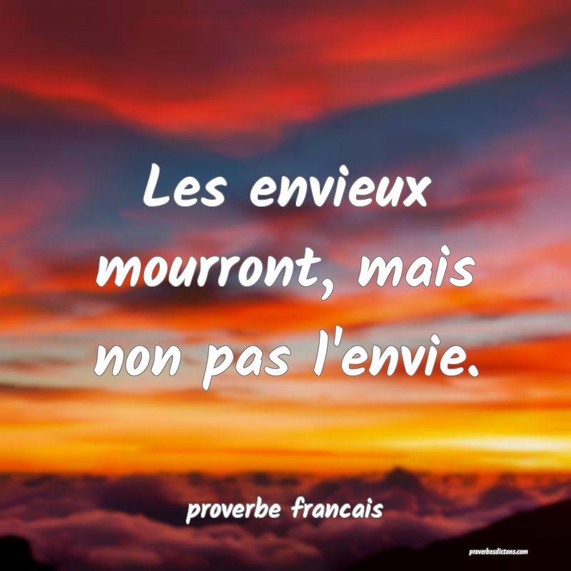 Les envieux mourront, mais non pas l'envie.