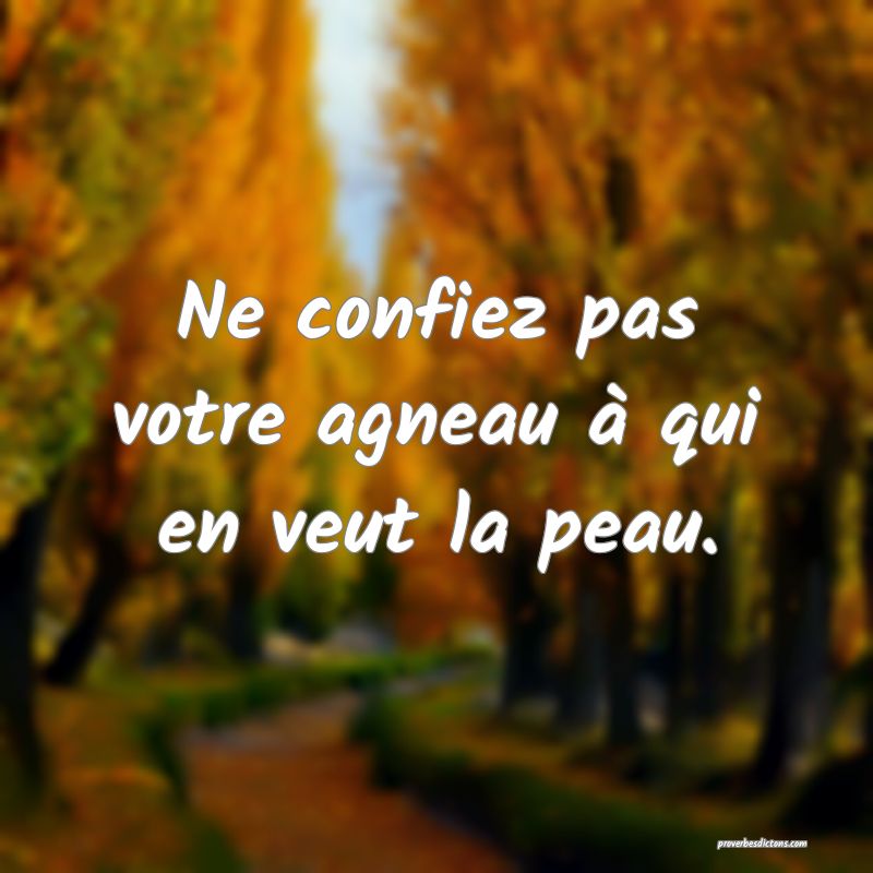 Ne confiez pas votre agneau à qui en veut la peau.