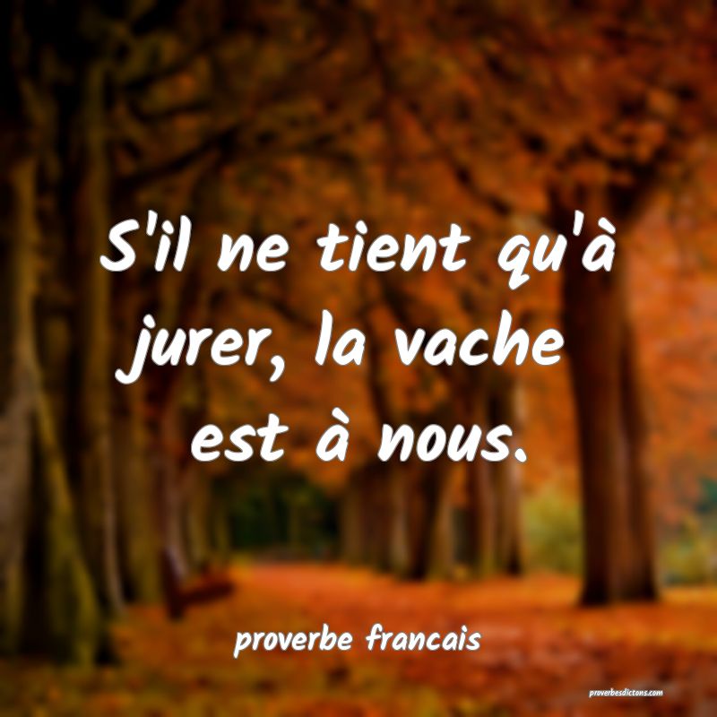 S'il ne tient qu'à jurer, la vache est à nous.