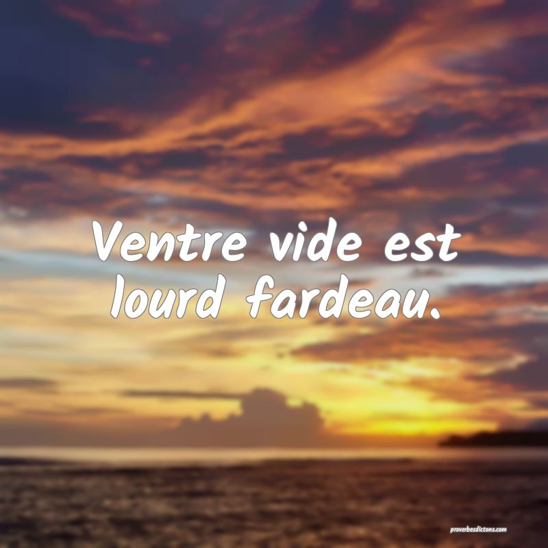 Ventre vide est lourd fardeau.