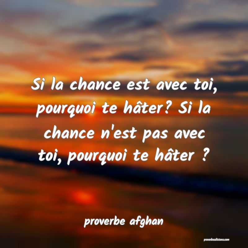  Si la chance est avec toi, pourquoi te hâter? Si la chance n'est pas avec toi, pourquoi te hâter ?