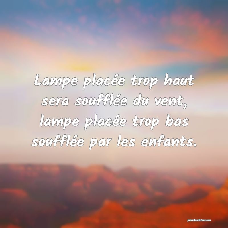 Lampe placée trop haut sera soufflée du vent, lampe placée trop bas soufflée par les enfants.