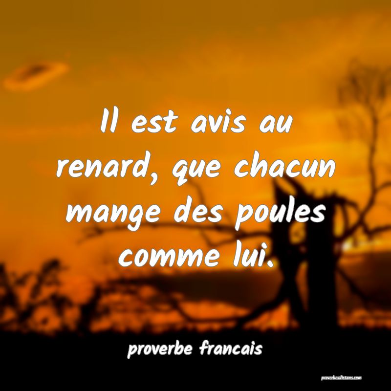 Il est avis au renard, que chacun mange des poules comme lui.