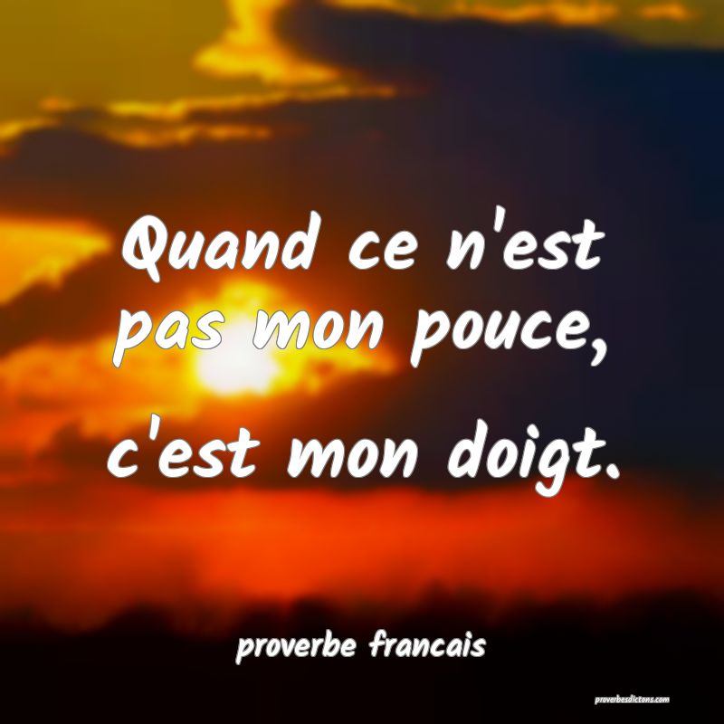 Quand ce n'est pas mon pouce, c'est mon doigt.