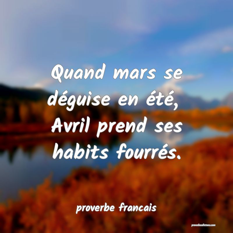 Quand mars se déguise en été, 
Avril prend ses habits fourrés.