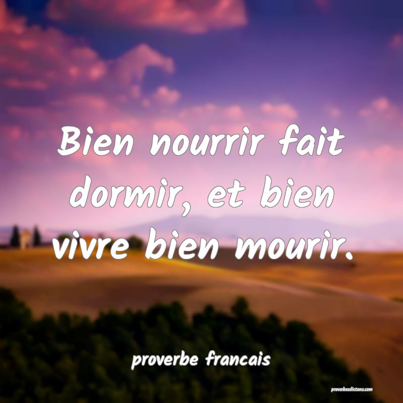 Bien nourrir fait dormir, et bien vivre bien mourir.