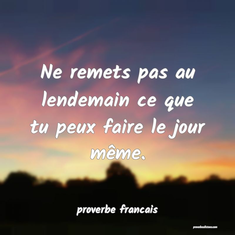 Ne remets pas au lendemain ce que tu peux faire le jour même.