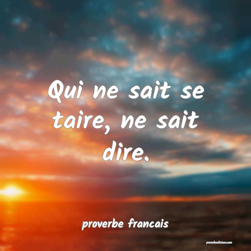 Qui ne sait se taire, ne sait dire.